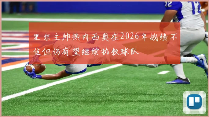 里尔主帅热内西奥在2026年战绩不佳但仍有望继续执教球队