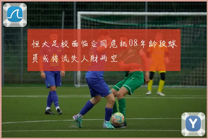 恒大足校面临合同危机08年龄段球员或将流失人财两空