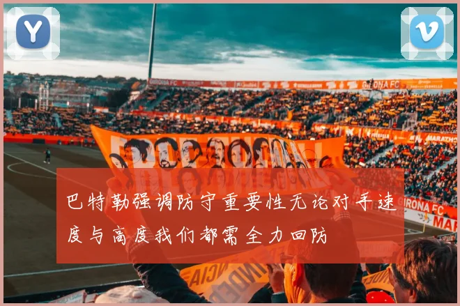 巴特勒强调防守重要性无论对手速度与高度我们都需全力回防