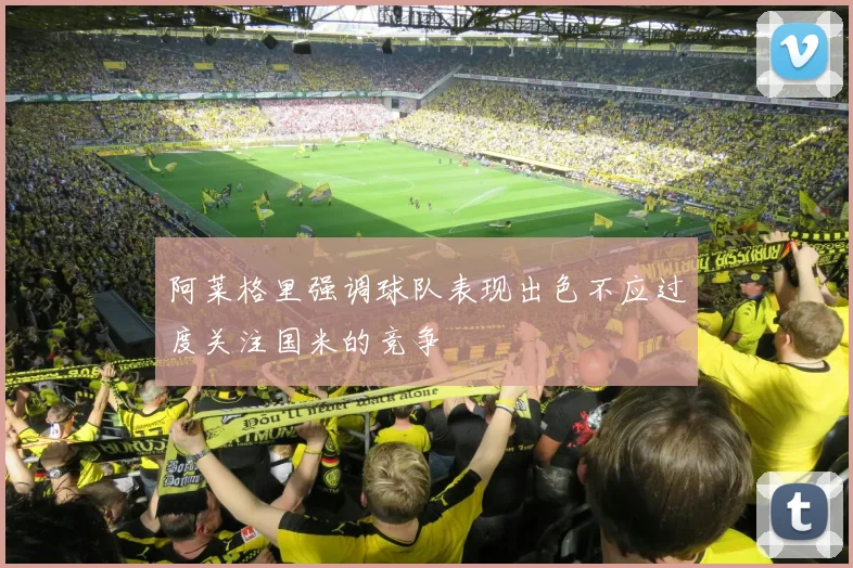 阿莱格里强调球队表现出色不应过度关注国米的竞争