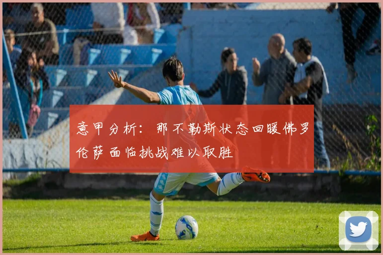 意甲分析：那不勒斯状态回暖佛罗伦萨面临挑战难以取胜