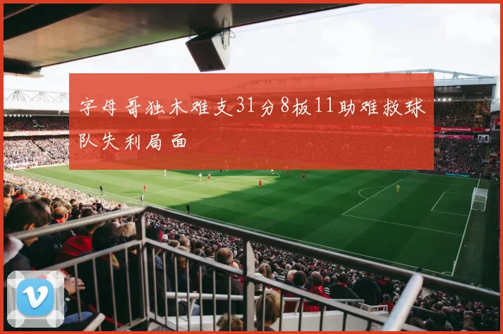 字母哥独木难支31分8板11助难救球队失利局面