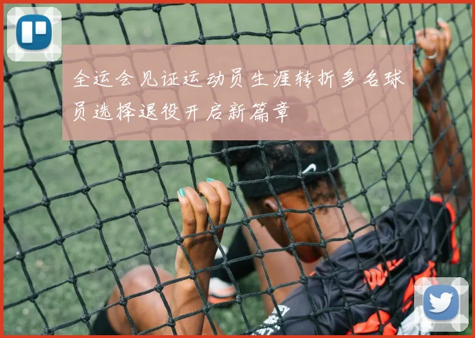 全运会见证运动员生涯转折多名球员选择退役开启新篇章