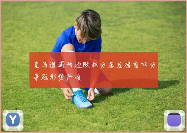 皇马遭遇两连败积分落后榜首四分争冠形势严峻