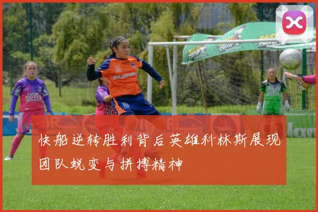 快船逆转胜利背后英雄科林斯展现团队蜕变与拼搏精神