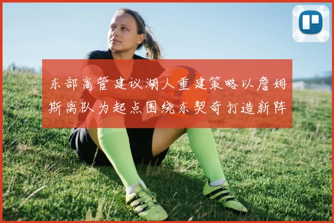 东部高管建议湖人重建策略以詹姆斯离队为起点围绕东契奇打造新阵容