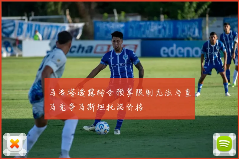 马洛塔透露转会预算限制无法与皇马竞争马斯坦托诺价格