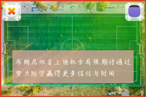 布朗尼坦言上场机会有限期待通过努力防守赢得更多信任与时间