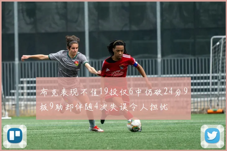 布克表现不佳19投仅6中仍砍24分9板9助却伴随4次失误令人担忧