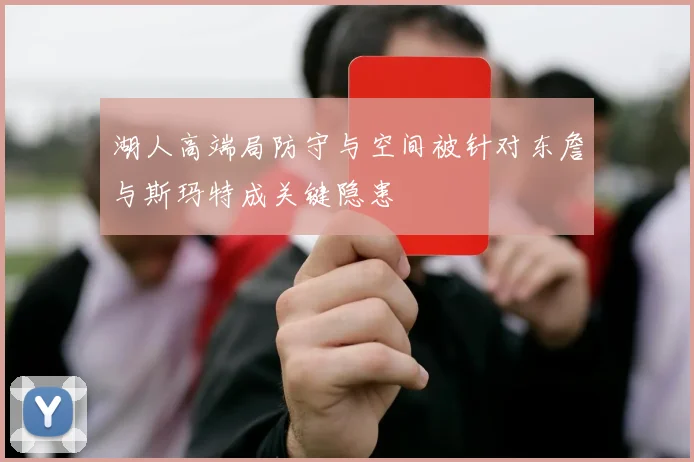 湖人高端局防守与空间被针对东詹与斯玛特成关键隐患