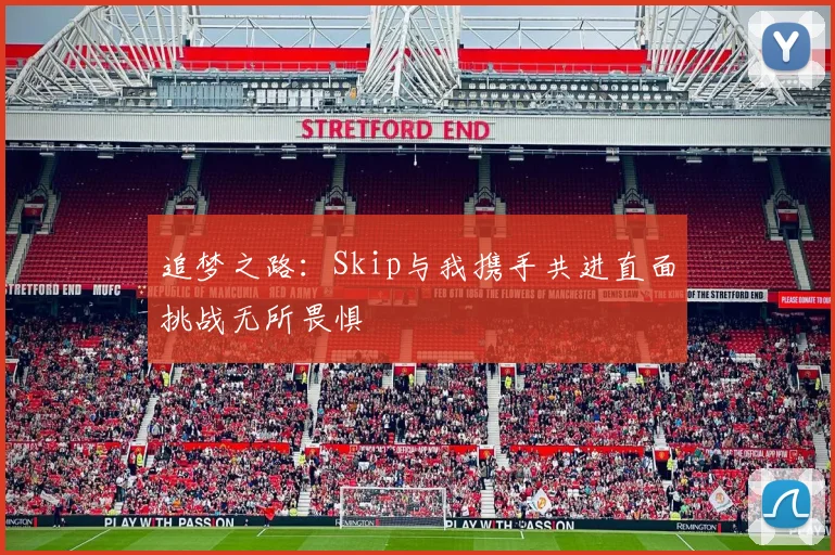 追梦之路：Skip与我携手共进直面挑战无所畏惧