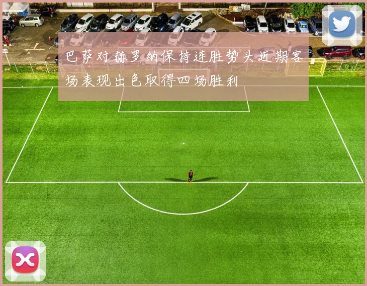 巴萨对赫罗纳保持连胜势头近期客场表现出色取得四场胜利