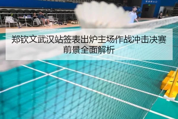 郑钦文武汉站签表出炉主场作战冲击决赛前景全面解析 | Yabo